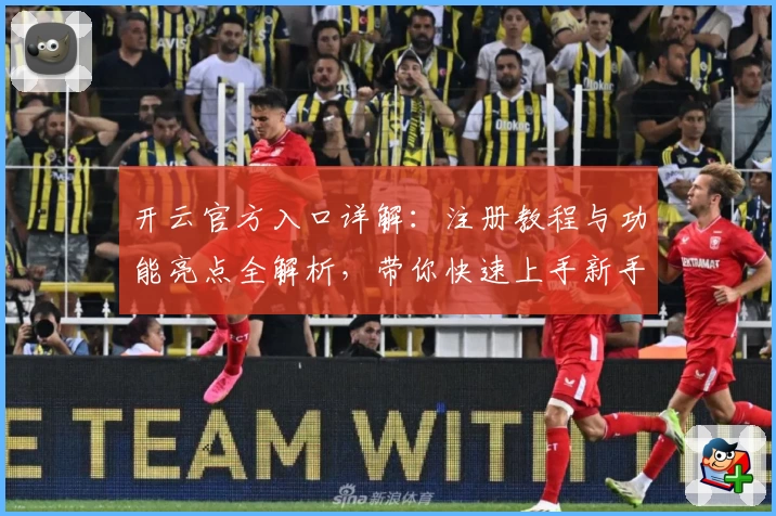 开云官方入口详解：注册教程与功能亮点全解析，带你快速上手新手必备指南