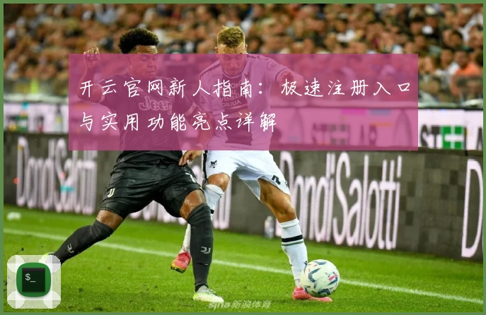 开云官网新人指南：极速注册入口与实用功能亮点详解