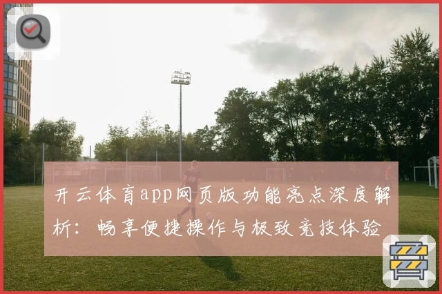 开云体育app网页版功能亮点深度解析:畅享便捷操作与极致竞技体验