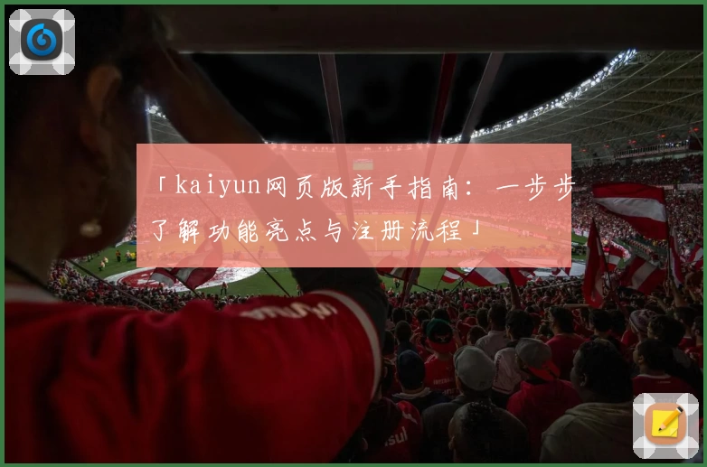 「kaiyun网页版新手指南：一步步了解功能亮点与注册流程」