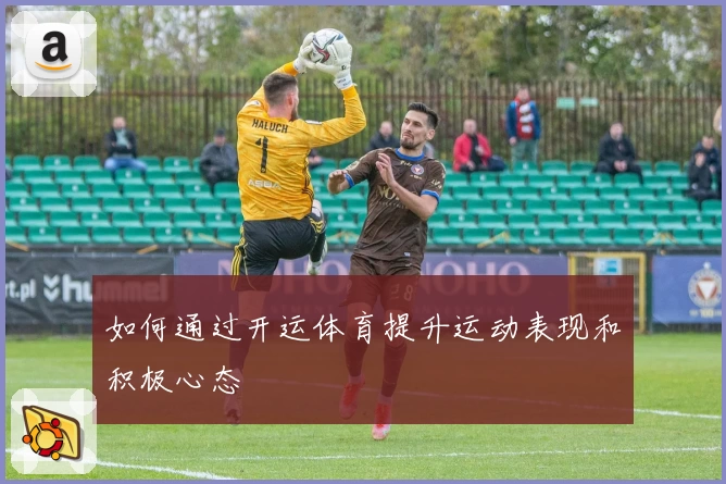 如何通过开运体育提升运动表现和积极心态