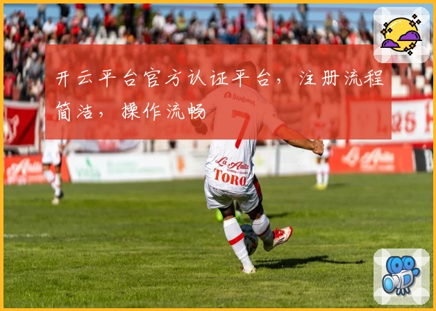 开云平台官方认证平台，注册流程简洁，操作流畅