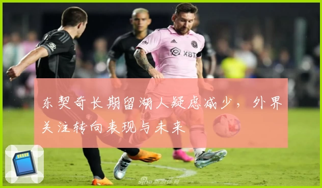 东契奇长期留湖人疑虑减少，外界关注转向表现与未来