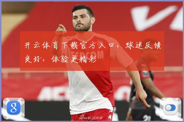 开云体育下载官方入口，球迷反馈良好，体验更精彩