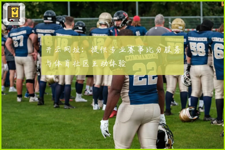 开云网址:提供专业赛事比分服务与体育社区互动体验