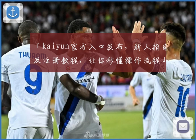 「kaiyun官方入口发布，新人指南及注册教程，让你秒懂操作流程」