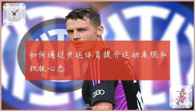 如何通过开运体育提升运动表现和积极心态