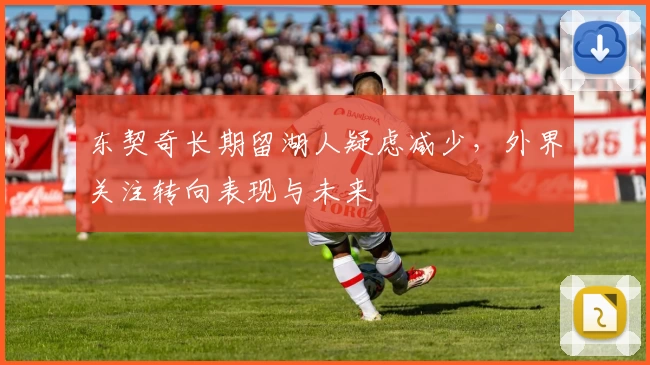 东契奇长期留湖人疑虑减少，外界关注转向表现与未来
