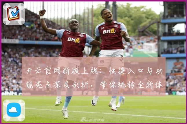 开云官网新版上线：快捷入口与功能亮点深度剖析，带你玩转全新体验