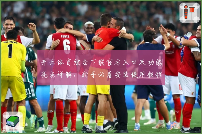 开云体育综合下载官方入口及功能亮点详解，新手必看安装使用教程