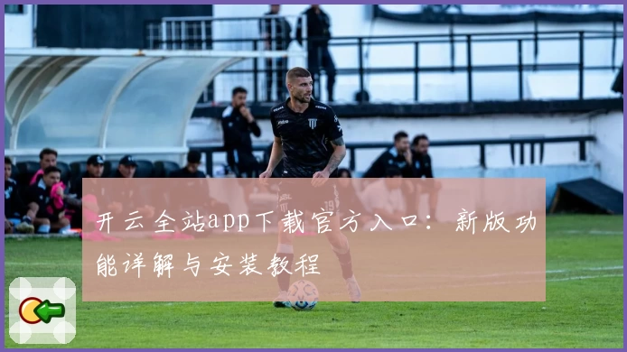 开云全站app下载官方入口：新版功能详解与安装教程