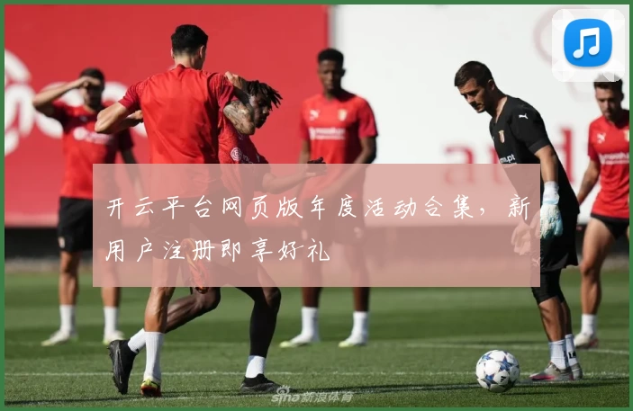 开云平台网页版年度活动合集，新用户注册即享好礼
