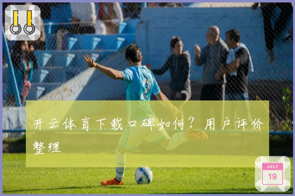 开云体育下载口碑如何?用户评价整理