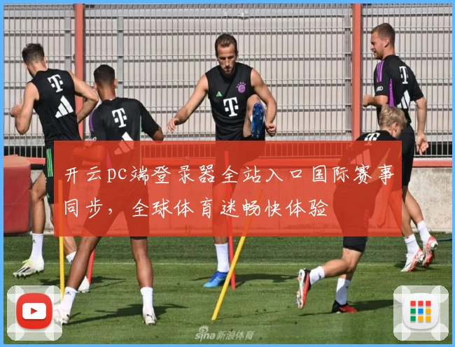 开云pc端登录器全站入口国际赛事同步，全球体育迷畅快体验