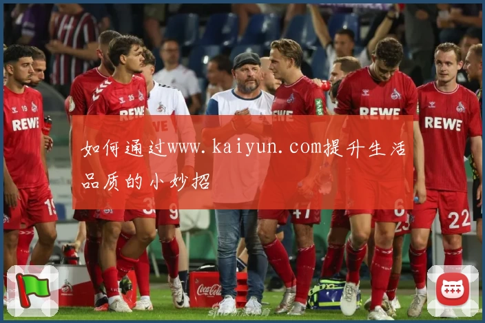 如何通过www.kaiyun.com提升生活品质的小妙招