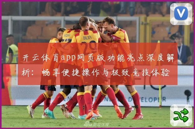 开云体育app网页版功能亮点深度解析:畅享便捷操作与极致竞技体验