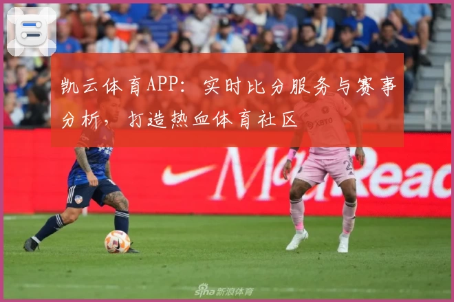 凯云体育APP：实时比分服务与赛事分析，打造热血体育社区
