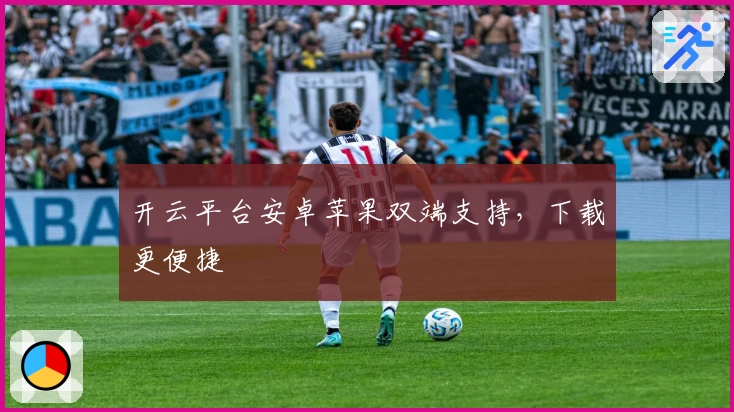 开云平台安卓苹果双端支持，下载更便捷