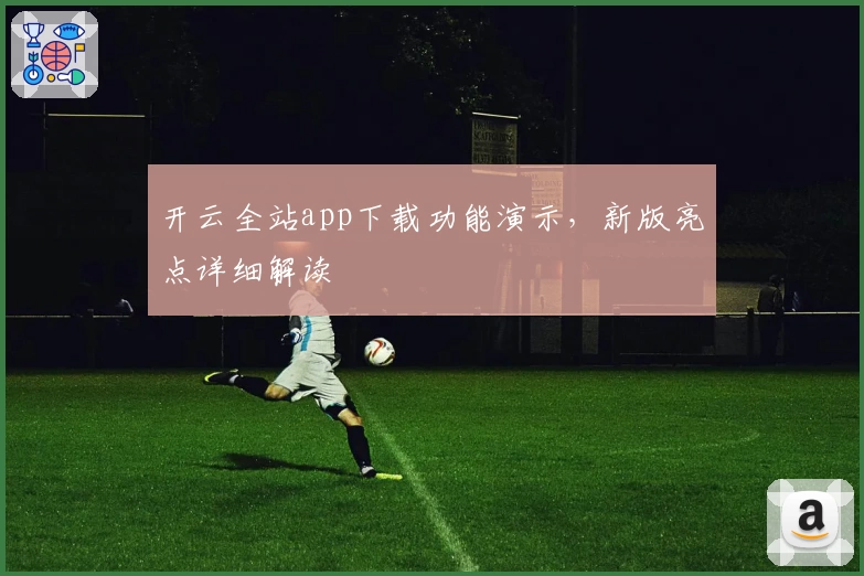 开云全站app下载功能演示，新版亮点详细解读