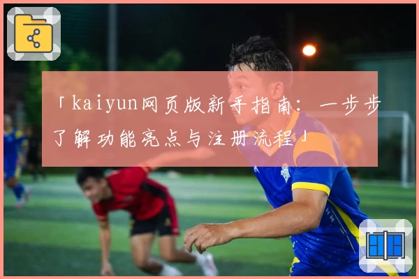 「kaiyun网页版新手指南：一步步了解功能亮点与注册流程」