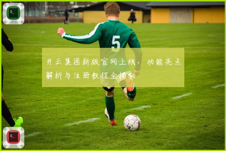 开云集团新版官网上线，功能亮点解析与注册教程全揭秘