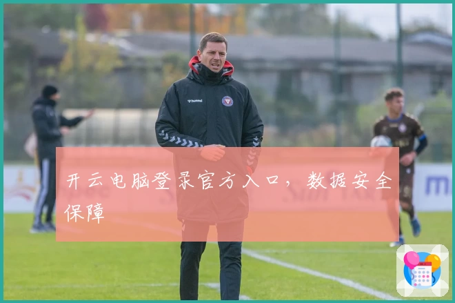 开云电脑登录官方入口，数据安全保障