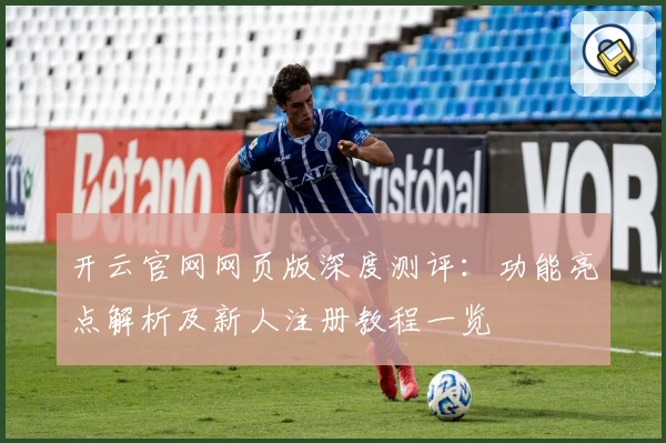 开云官网网页版深度测评：功能亮点解析及新人注册教程一览
