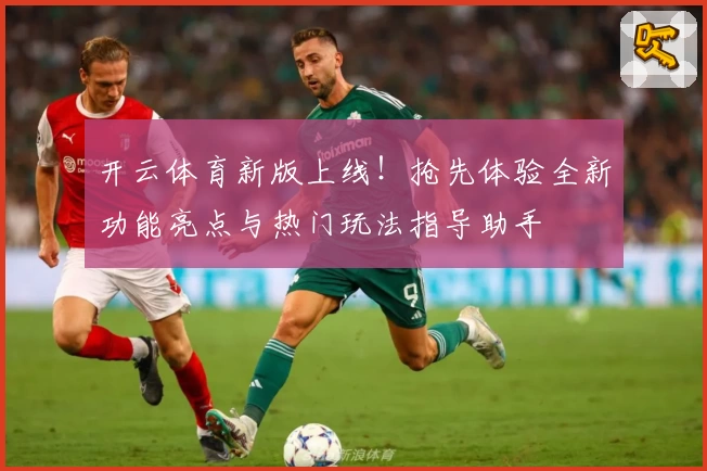 开云体育新版上线！抢先体验全新功能亮点与热门玩法指导助手