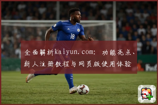 全面解析kaiyun.com:功能亮点、新人注册教程与网页版使用体验