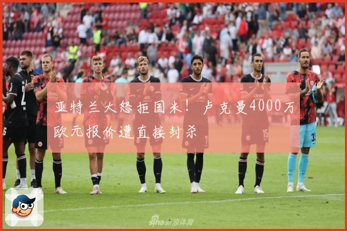亚特兰大怒拒国米！卢克曼4000万欧元报价遭直接封杀