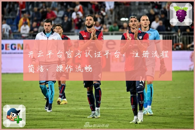 开云平台官方认证平台，注册流程简洁，操作流畅