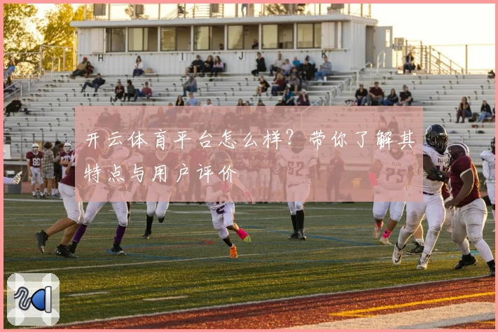 开云体育平台怎么样？带你了解其特点与用户评价