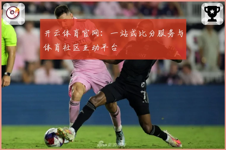 开云体育官网：一站式比分服务与体育社区互动平台