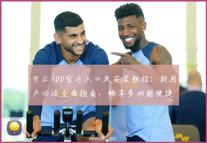 开云App官方入口及安装教程：新用户必读全面指南，畅享多功能便捷服务