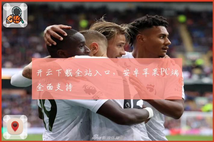 开云下载全站入口，安卓苹果PC端全面支持