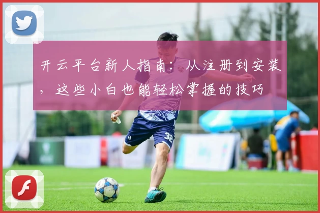 开云平台新人指南：从注册到安装，这些小白也能轻松掌握的技巧