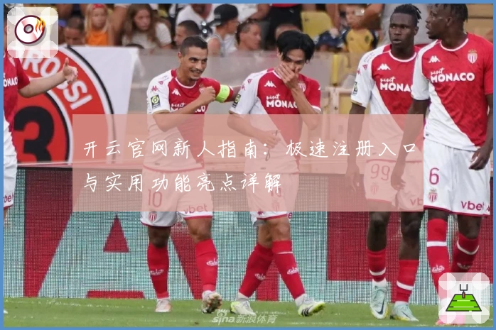 开云官网新人指南：极速注册入口与实用功能亮点详解
