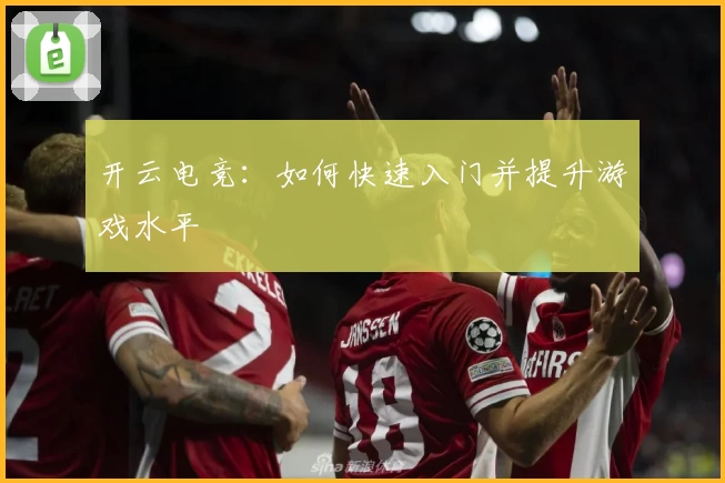 开云电竞:如何快速入门并提升游戏水平