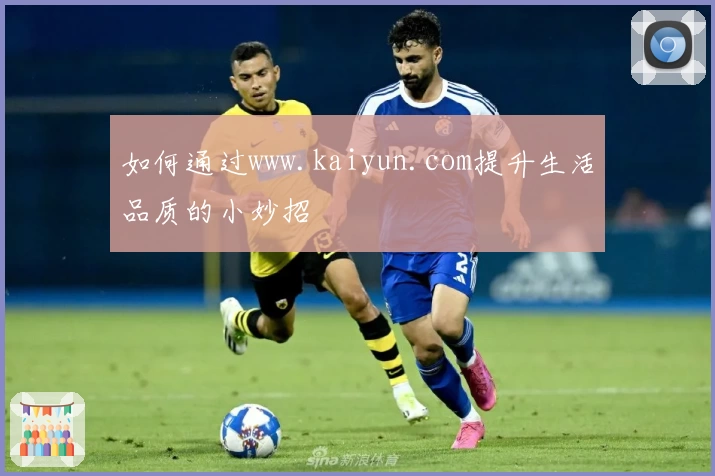 如何通过www.kaiyun.com提升生活品质的小妙招