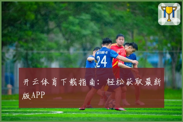 开云体育下载指南:轻松获取最新版APP