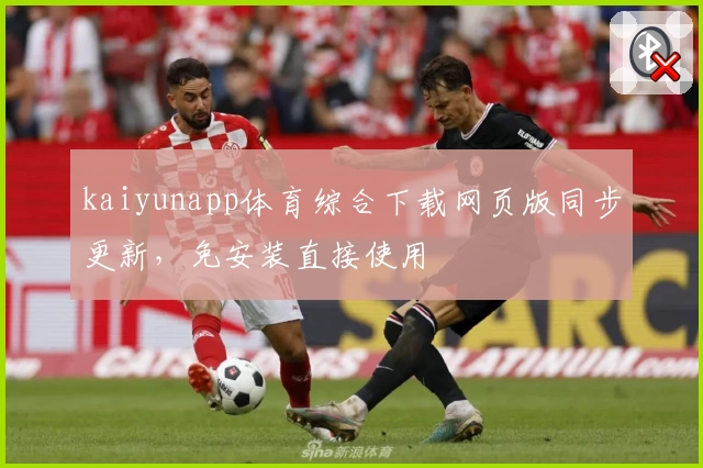 kaiyunapp体育综合下载网页版同步更新，免安装直接使用