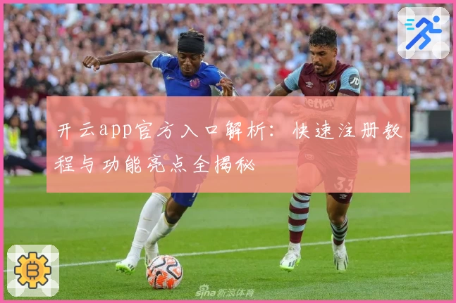 开云app官方入口解析：快速注册教程与功能亮点全揭秘