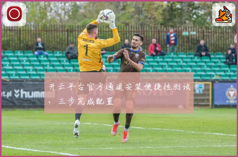 开云平台官方通道安装便捷性测试，三步完成配置