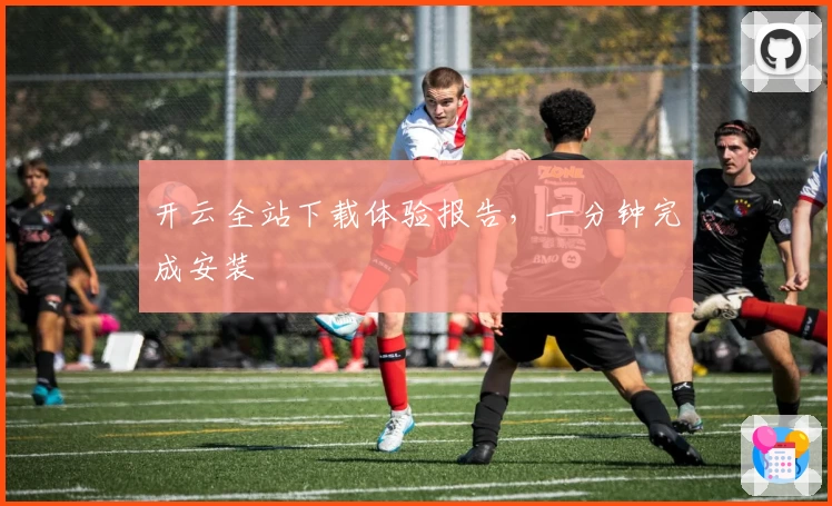 开云全站下载体验报告，一分钟完成安装