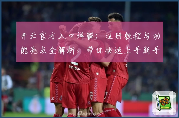 开云官方入口详解：注册教程与功能亮点全解析，带你快速上手新手必备指南