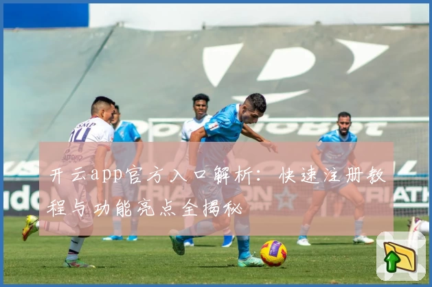 开云app官方入口解析：快速注册教程与功能亮点全揭秘