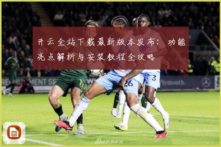 开云全站下载最新版本发布：功能亮点解析与安装教程全攻略