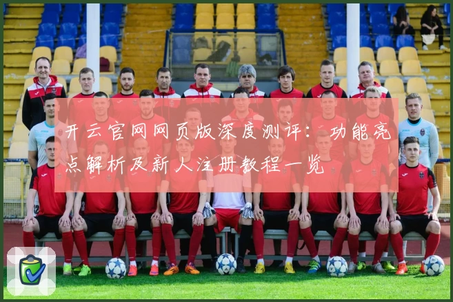 开云官网网页版深度测评：功能亮点解析及新人注册教程一览