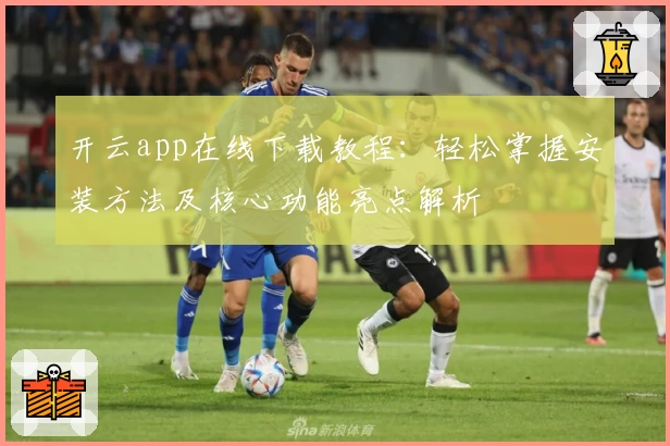 开云app在线下载教程：轻松掌握安装方法及核心功能亮点解析