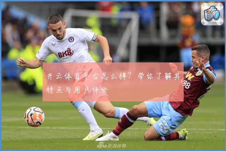 开云体育平台怎么样？带你了解其特点与用户评价